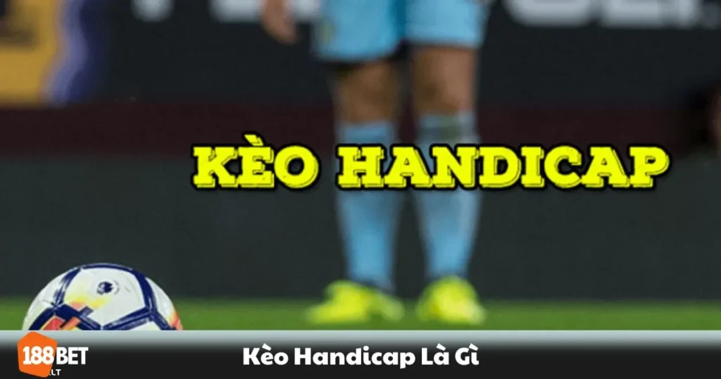 Kèo Handicap Là Gì – Hướng Dẫn Cách Chơi Kèo Châu Á