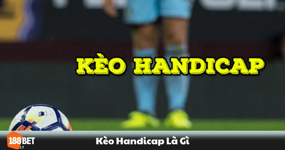 Kèo Handicap Là Gì? Cách Đọc & Đặt Cược Đúng Chuẩn