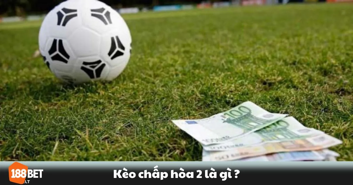Kèo Chấp Hòa 2 Là Gì? Cách hiểu kèo chấp 2 hòa trong cá cược bóng đá