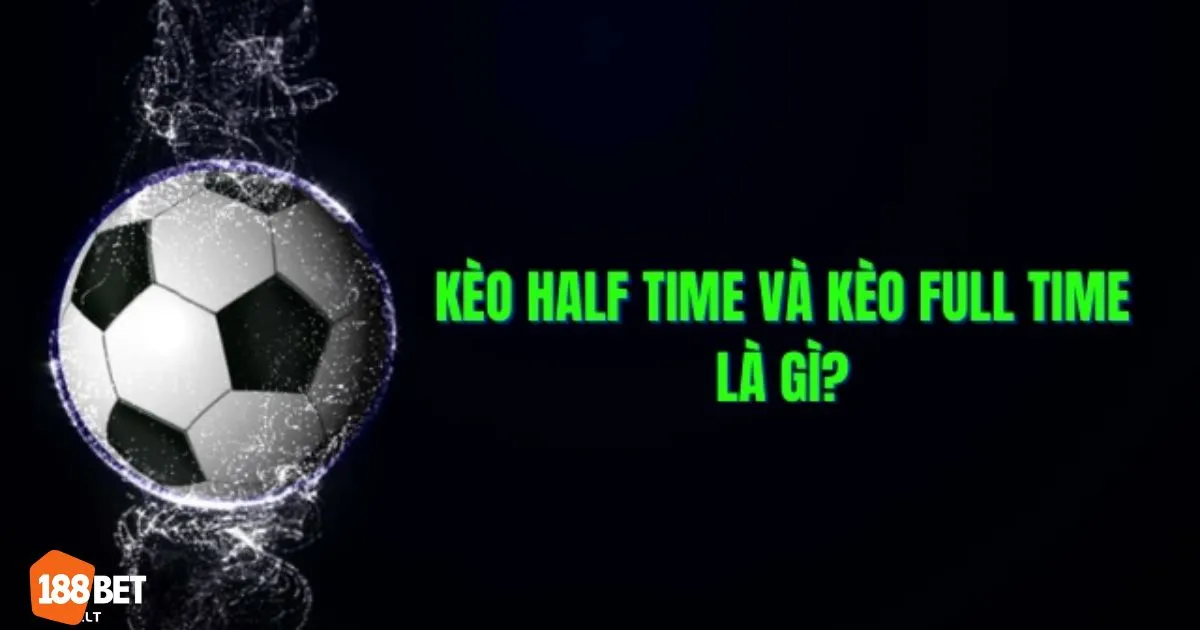 Kèo Cược Full Time 188bet – Điểm mạnh của kèo Full Time so với kèo hiệp 1
