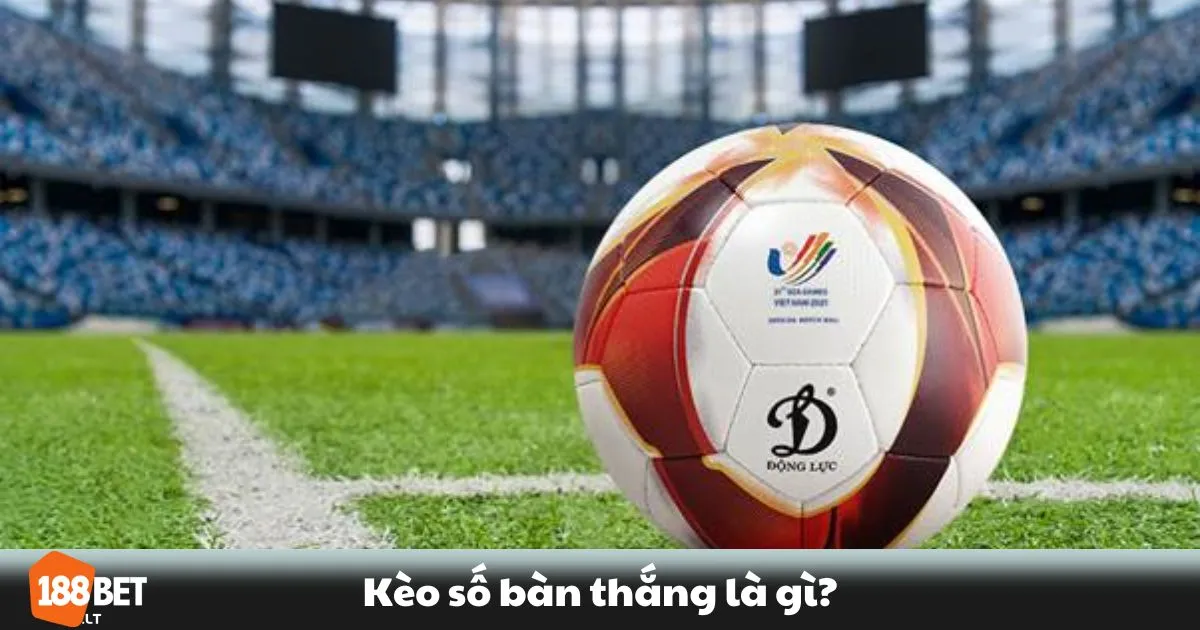 Kèo Số Bàn Thắng Là Gì? Cách Đọc & Đặt Cược Chính Xác